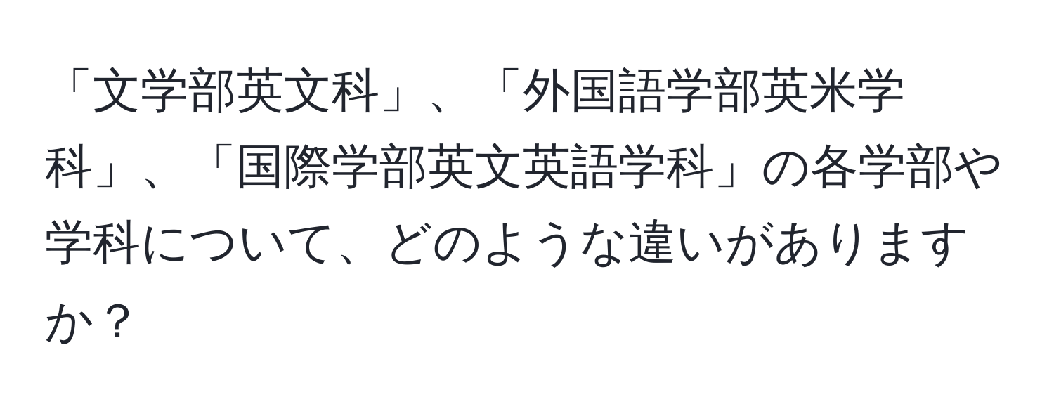 「文学部英文科」、「外国語学部英米学科」、「国際学部英文英語学科」の各学部や学科について、どのような違いがありますか？