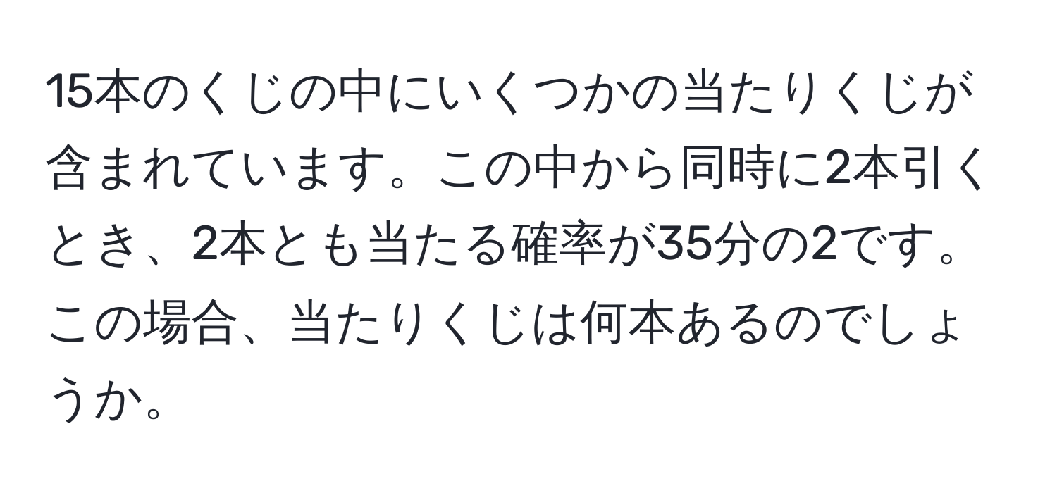 15本のくじの中にいくつかの当たりくじが含まれています。この中から同時に2本引くとき、2本とも当たる確率が35分の2です。この場合、当たりくじは何本あるのでしょうか。