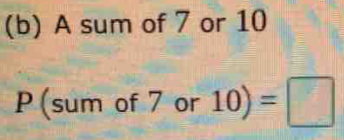 A sum of 7 or 10
P (sum of 7 or 10)=□