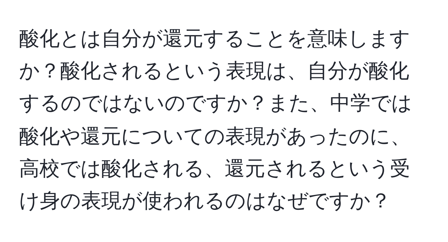 酸化とは自分が還元することを意味しますか？酸化されるという表現は、自分が酸化するのではないのですか？また、中学では酸化や還元についての表現があったのに、高校では酸化される、還元されるという受け身の表現が使われるのはなぜですか？