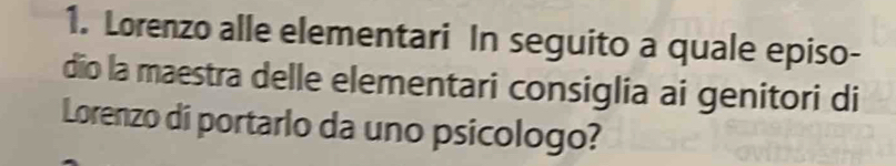 Lorenzo alle elementari In seguito a quale episo- 
dio la maestra delle elementari consiglia ai genitori di 
Lorenzo di portarlo da uno psicologo?