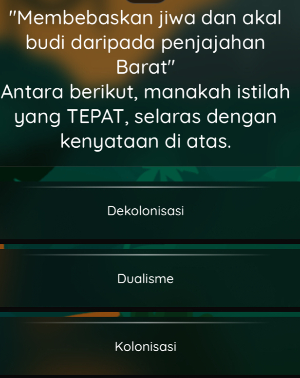 "Membebaskan jiwa dan akal
budi daripada penjajahan
Barat''
Antara berikut, manakah istilah
yang TEPAT, selaras dengan
kenyataan di atas.
Dekolonisasi
Dualisme
Kolonisasi