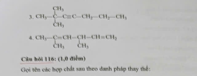 CH_3-CH_3Cequiv C-CH_2-CH_2-CH_3
4. beginarrayr CH_3-C=CH-CH-CH=CH_2 CH_3CH_3endarray
Câu hỏi 116 : (1,0 điểm) 
Gọi tên các hợp chất sau theo danh pháp thay thế: