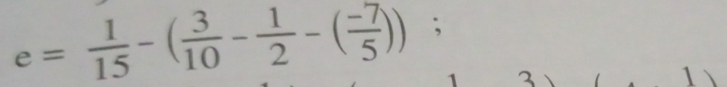 e= 1/15 -( 3/10 - 1/2 -( (-7)/5 )) ^circ ;
3
1