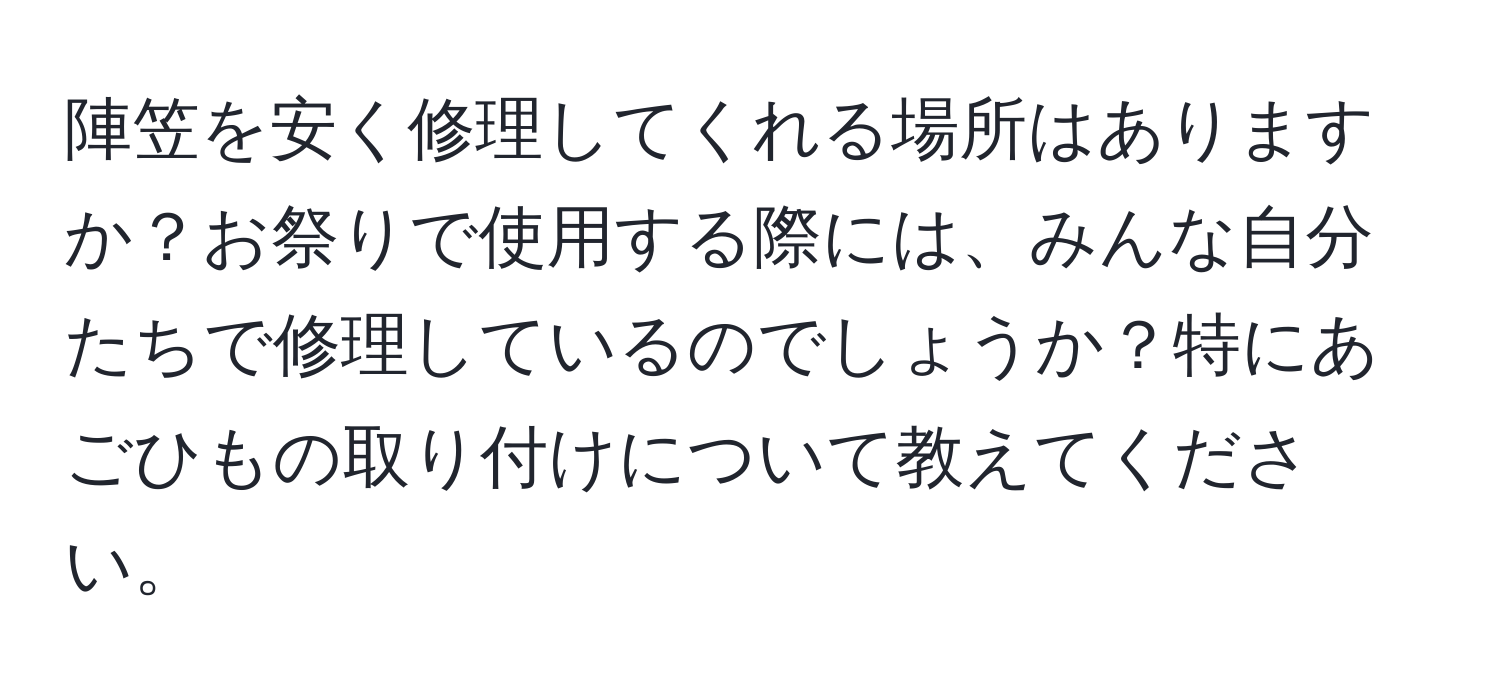 陣笠を安く修理してくれる場所はありますか？お祭りで使用する際には、みんな自分たちで修理しているのでしょうか？特にあごひもの取り付けについて教えてください。