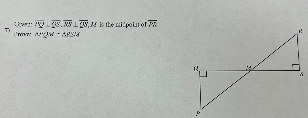 Given: overline PQ⊥ overline QS, overline RS⊥ overline QS, M is the midpoint of overline PR
7) Prove: △ PQM≌ △ RSM