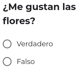 ¿Me gustan las
flores?
Verdadero
Falso