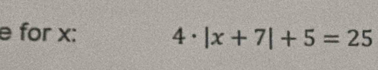 for x :
4· |x+7|+5=25