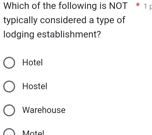 Which of the following is NOT * 1p
typically considered a type of
lodging establishment?
Hotel
Hostel
Warehouse
Motel