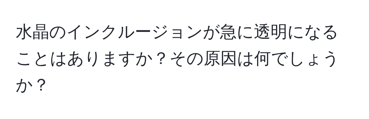 水晶のインクルージョンが急に透明になることはありますか？その原因は何でしょうか？