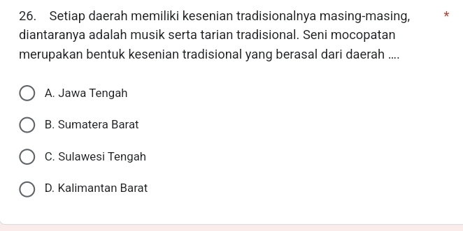 Setiap daerah memiliki kesenian tradisionalnya masing-masing, *
diantaranya adalah musik serta tarian tradisional. Seni mocopatan
merupakan bentuk kesenian tradisional yang berasal dari daerah ....
A. Jawa Tengah
B. Sumatera Barat
C. Sulawesi Tengah
D. Kalimantan Barat