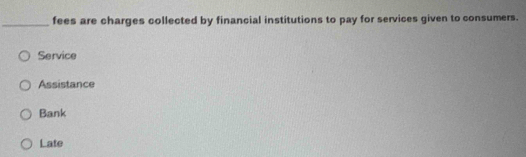 fees are charges collected by financial institutions to pay for services given to consumers.
Service
Assistance
Bank
Late