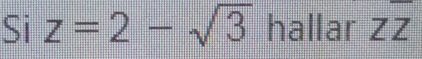 Si z=2-sqrt(3) hallar overline ZZ