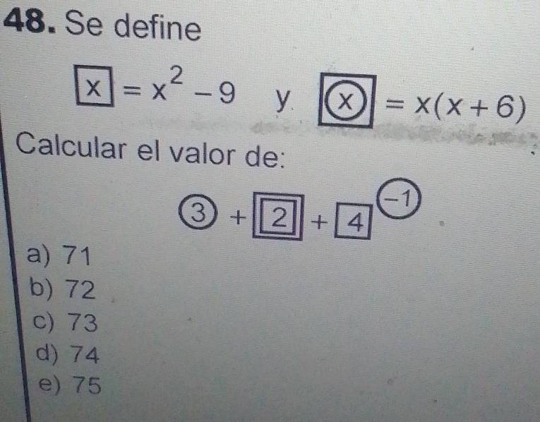 Se define
boxed x=x^2-9 y x=x(x+6)
Calcular el valor de:
 enclosecircle3+ 2+ 4 −1°
a) 71
b) 72
c) 73
d) 74
e) 75