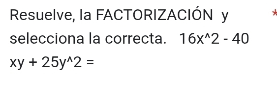 Resuelve, la FACTORIZACIÓN y * 
selecciona la correcta. 16x^(wedge)2-40
xy+25y^(wedge)2=