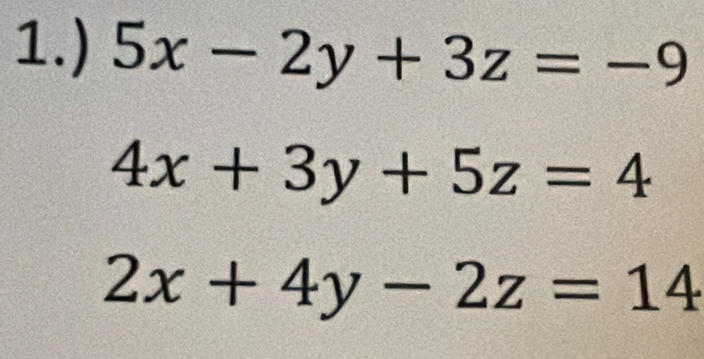 1.) 5x-2y+3z=-9
4x+3y+5z=4
2x+4y-2z=14