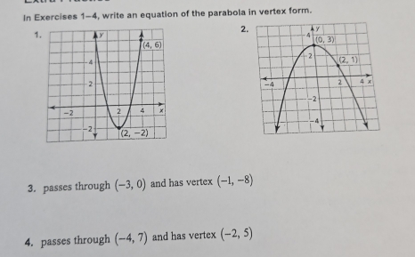 In Exercises 1-4, write an equation of the parabola in vertex form.
2
1. 
3. passes through (-3,0) and has vertex (-1,-8)
4. passes through (-4,7) and has vertex (-2,5)