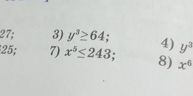 27; 3) y^3≥ 64;
25; 7) x^5≤ 243; 
4) y^3
8) x^6