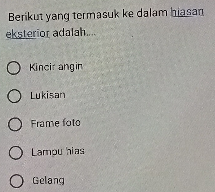 Berikut yang termasuk ke dalam hiasan
eksterior adalah....
Kincir angin
Lukisan
Frame foto
Lampu hias
Gelang