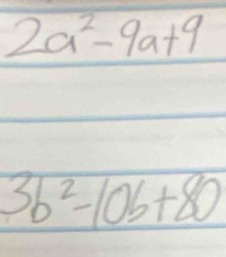 2a^2-9a+9
3b^2-10b+80