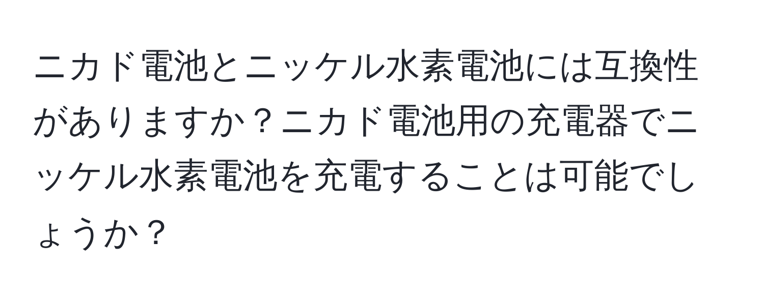 ニカド電池とニッケル水素電池には互換性がありますか？ニカド電池用の充電器でニッケル水素電池を充電することは可能でしょうか？