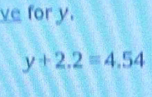 ve for y.
y+2.2=4.54