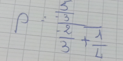 P=frac  5/2 frac -23+ 1/4 