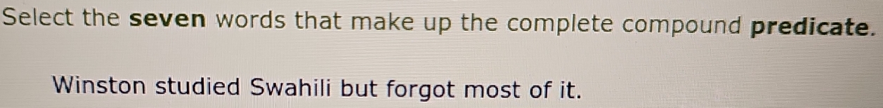 Select the seven words that make up the complete compound predicate.
Winston studied Swahili but forgot most of it.