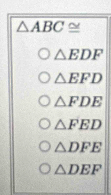 △ ABC≌
△ EDF
△ EFD
△ FDE
△ FED
△ DFE
△ DEF