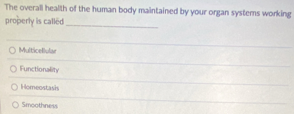 The overall health of the human body maintained by your organ systems working
properly is called
_
Multicellular
Functionality
Homeostasis
Smoothness