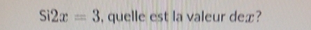 Si2x=3 , quelle est la valeur dex?