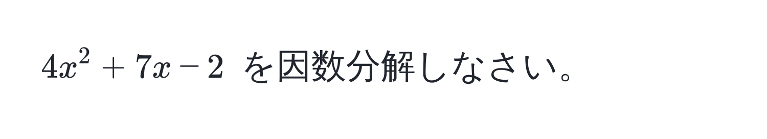 $4x^2 + 7x - 2$ を因数分解しなさい。