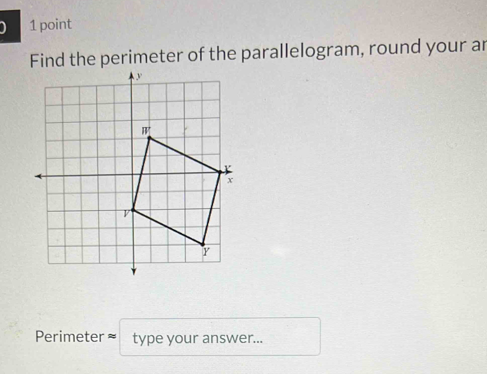 ) 1 point 
Find the perimeter of the parallelogram, round your ar 
Perimeter ≈ type your answer...