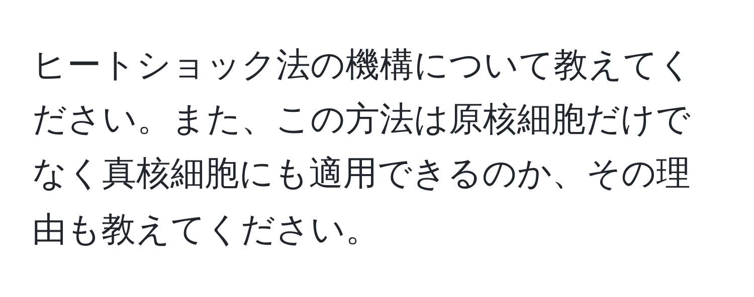 ヒートショック法の機構について教えてください。また、この方法は原核細胞だけでなく真核細胞にも適用できるのか、その理由も教えてください。