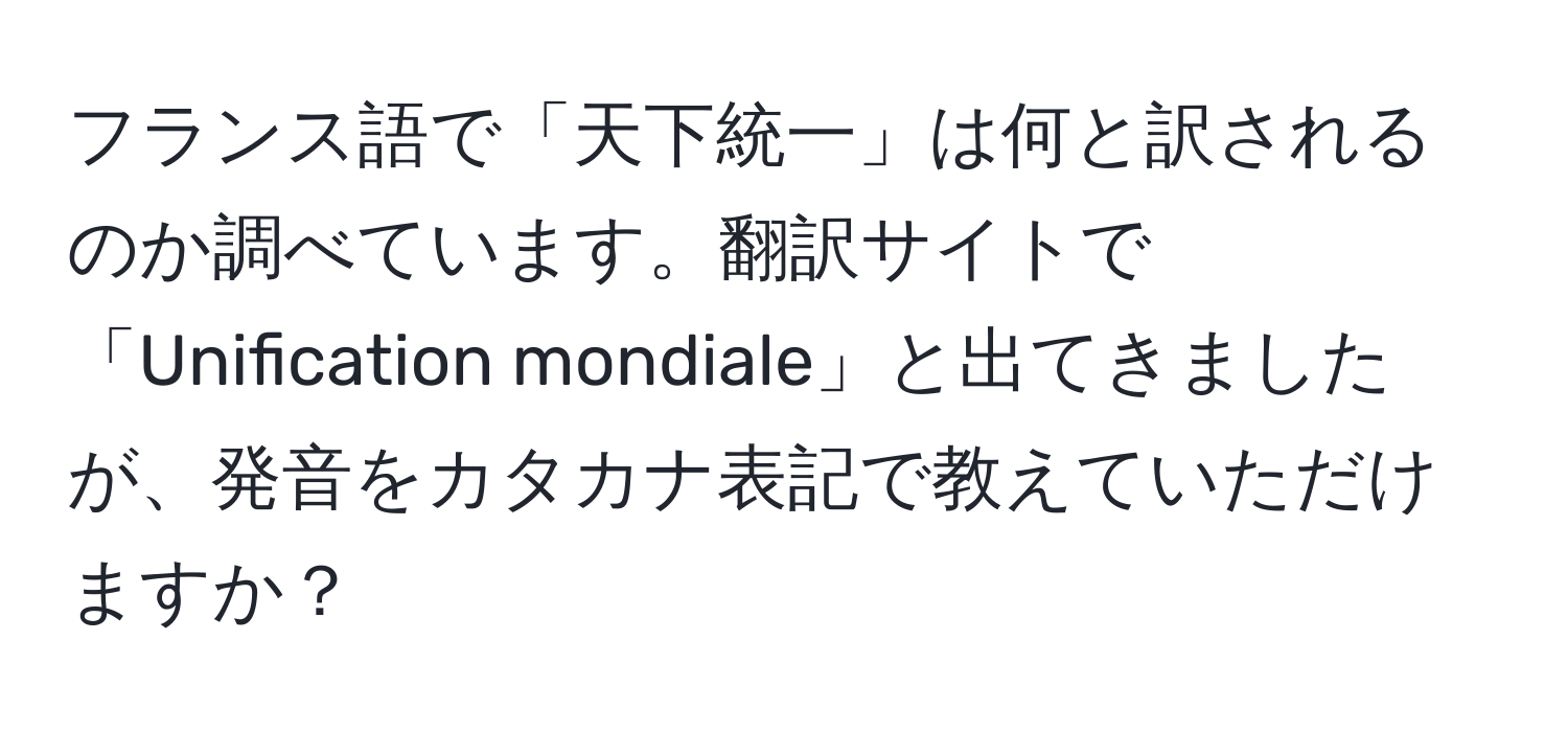 フランス語で「天下統一」は何と訳されるのか調べています。翻訳サイトで「Unification mondiale」と出てきましたが、発音をカタカナ表記で教えていただけますか？