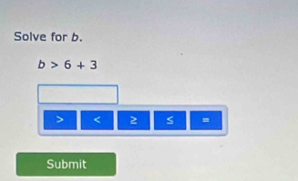 Solve for b.
b>6+3
< 2 =
Submit