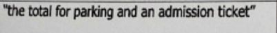 "the total for parking and an admission ticket"