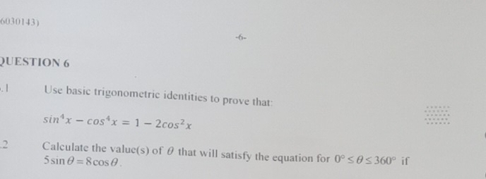 Use basic trigonometric identities to prove that:
sin^4x-cos^4x=1-2cos^2x
2 Calculate the value(s) of θ that will satisfy the equation for 0°≤ θ ≤ 360° if
5sin θ =8cos θ.