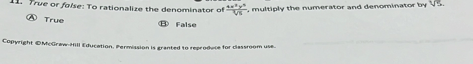 True or false: To rationalize the denominator of , multiply the numerator and denominator by sqrt[3](5).
 4x^2y^5/sqrt[3](5) 
A True B False
Copyright ©McGraw-Hill Education. Permission is granted to reproduce for classroom use.