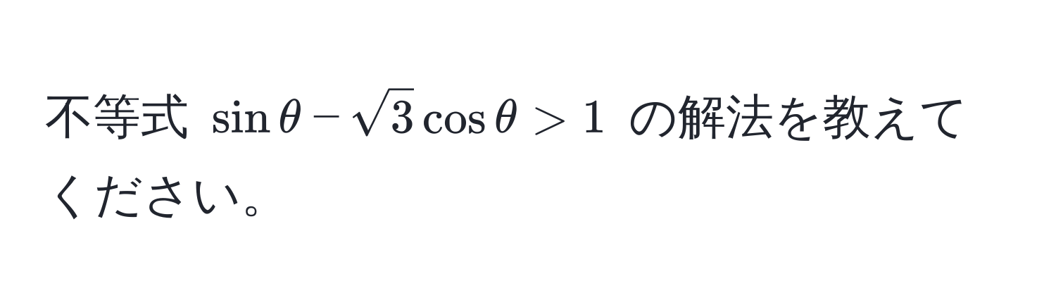 不等式 $sin θ - sqrt(3) cos θ > 1$ の解法を教えてください。