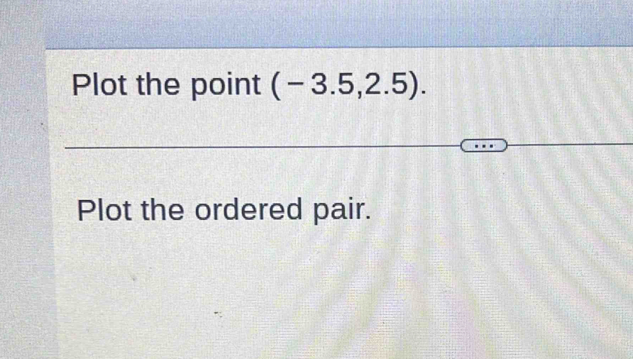 Plot the point (-3.5,2.5). 
Plot the ordered pair.