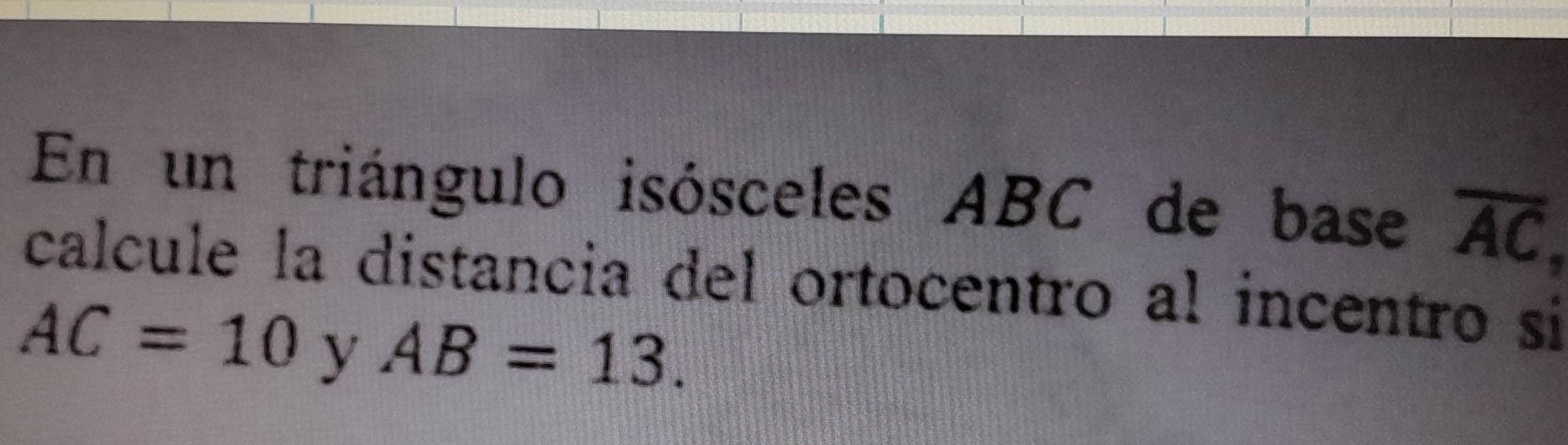 En un triángulo isósceles ABC de base overline AC, 
calcule la distancia del ortocentro al incentro si
AC=10 y AB=13.