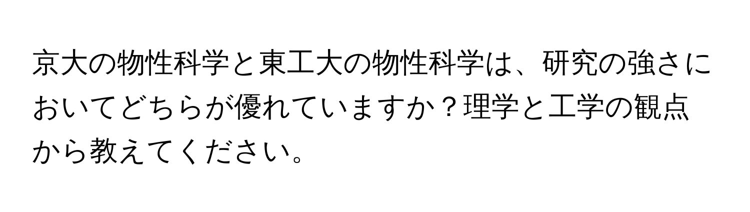 京大の物性科学と東工大の物性科学は、研究の強さにおいてどちらが優れていますか？理学と工学の観点から教えてください。