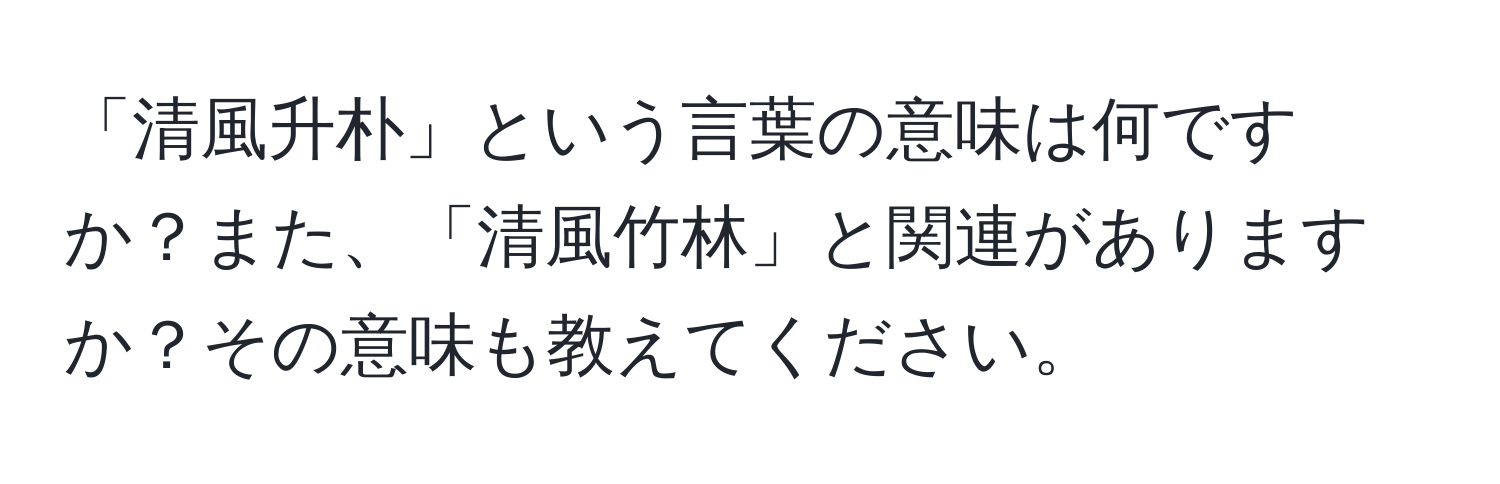 「清風升朴」という言葉の意味は何ですか？また、「清風竹林」と関連がありますか？その意味も教えてください。