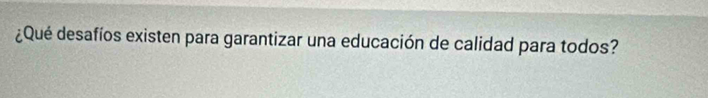 ¿Qué desafíos existen para garantizar una educación de calidad para todos?