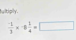 Iultiply.
 (-1)/3 * -8 1/4 =□