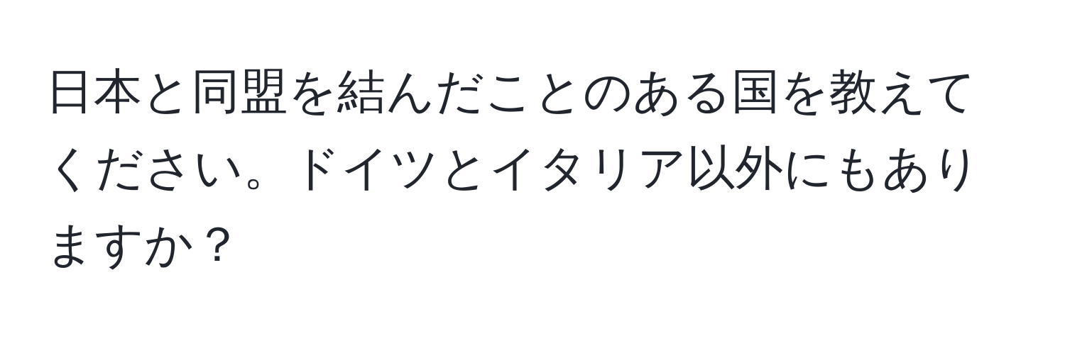 日本と同盟を結んだことのある国を教えてください。ドイツとイタリア以外にもありますか？