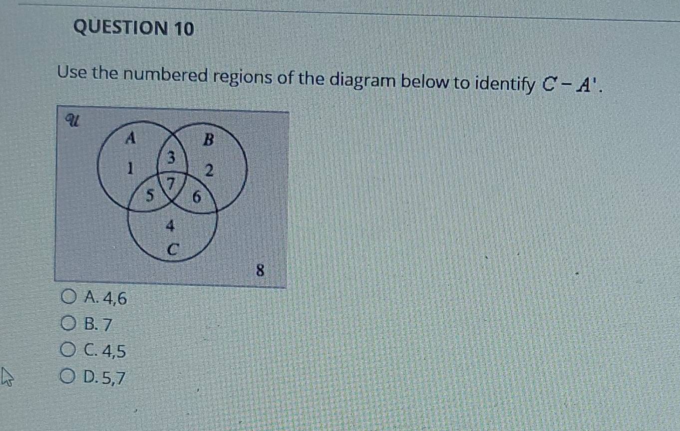 Use the numbered regions of the diagram below to identify C-A'. 
U
A
B
3
1
2
7
5 6
4
C
8
A. 4, 6
B. 7
C. 4, 5
D. 5, 7