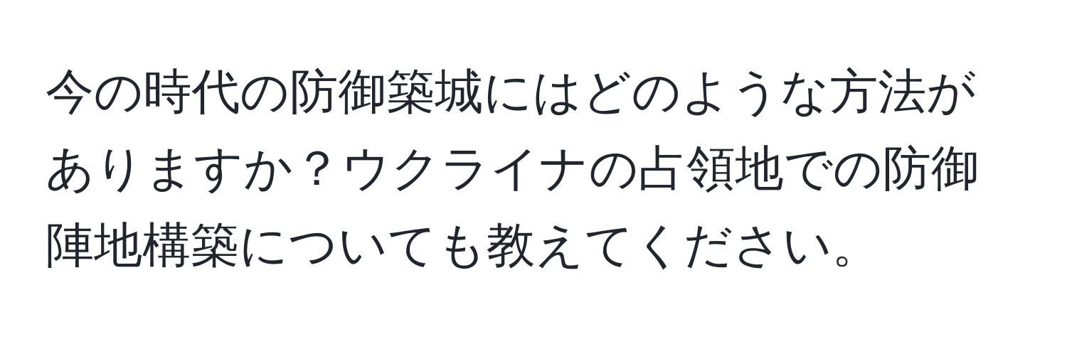 今の時代の防御築城にはどのような方法がありますか？ウクライナの占領地での防御陣地構築についても教えてください。