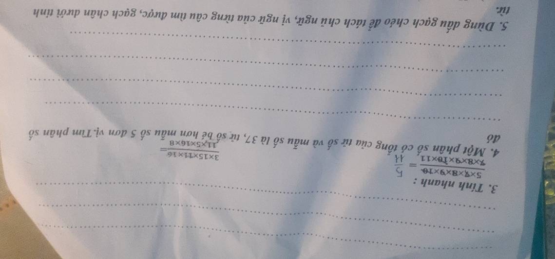 Tính nhanh : 
4. Một phân số có tổng của tử số và mẫu số là 37, tử số be hơn mẫu số 5 đơn vị.Tìm phân số 
đó
 (3* 15* 11* 16)/11* 5* 16* 8 =
_ 
_ 
_ 
_ 
5. Dùng dấu gạch chéo để tách chủ ngữ, vị ngữ của từng câu tìm được, gạch chân dưới tinh 
từ.